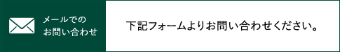 メールでのお問い合わせ 下記フォームよりお問い合わせください